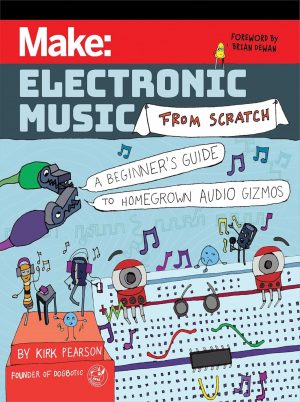 Make: Electronic Music from Scratch: A Beginner's Guide to Homegrown Audio Gizmos